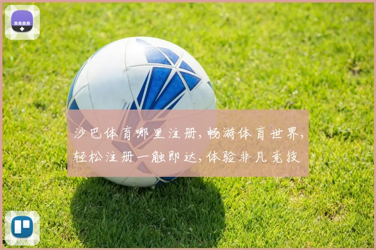 沙巴体育哪里注册,畅游体育世界,轻松注册一触即达,体验非凡竞技